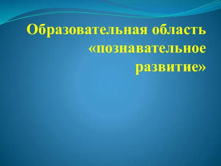 Образовательная область Познавательное развитие