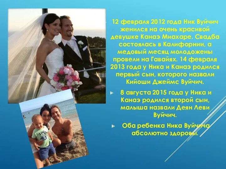 12 февраля 2012 года Ник Вуйчич женился на очень красивой девушке Канаэ Миахаре.