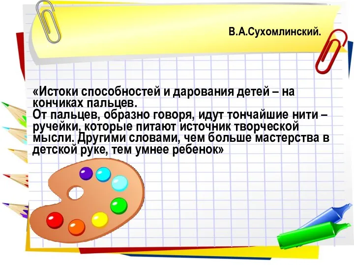 В.А.Сухомлинский. «Истоки способностей и дарования детей – на кончиках пальцев.