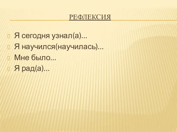 Рефлексия Я сегодня узнал(а)… Я научился(научилась)… Мне было… Я рад(а)…