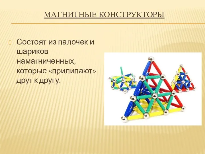 Магнитные конструкторы Состоят из палочек и шариков намагниченных, которые «прилипают» друг к другу.