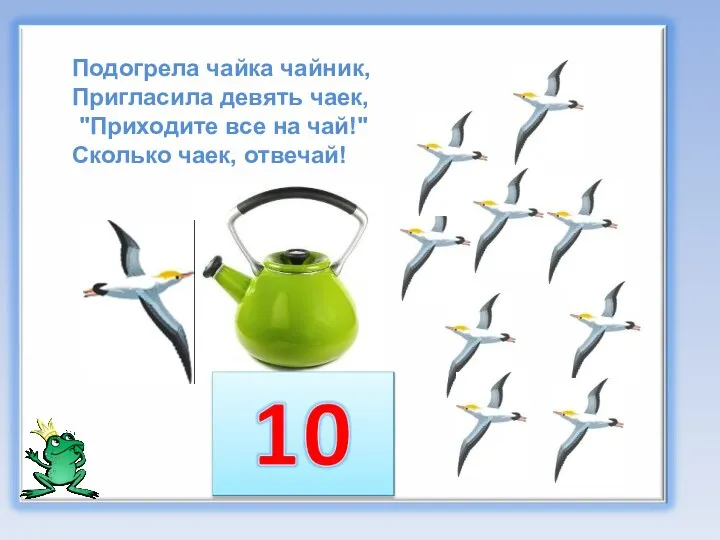 Подогрела чайка чайник, Пригласила девять чаек, "Приходите все на чай!" Сколько чаек, отвечай!