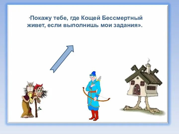 “Покажу тебе, где Кощей Бессмертный живет, если выполнишь мои задания».