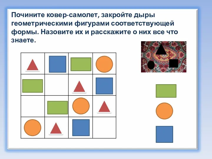 Почините ковер-самолет, закройте дыры геометрическими фигурами соответствующей формы. Назовите их