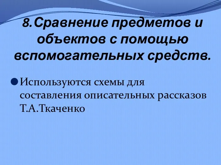 8.Сравнение предметов и объектов с помощью вспомогательных средств. Используются схемы для составления описательных рассказов Т.А.Ткаченко