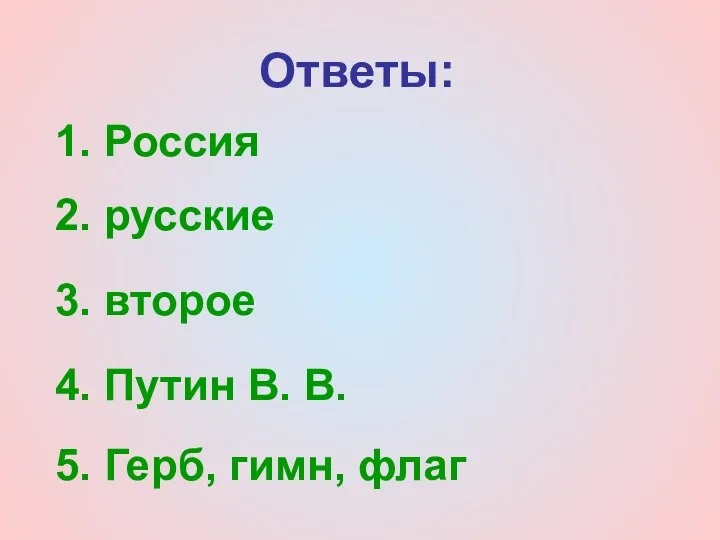 Ответы: 1. Россия 4. Путин В. В. 2. русские 3. второе 5. Герб, гимн, флаг