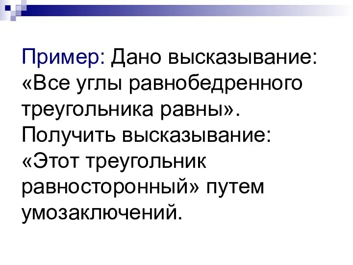 Пример: Дано высказывание: «Все углы равнобедренного треугольника равны». Получить высказывание: «Этот треугольник равносторонный» путем умозаключений.