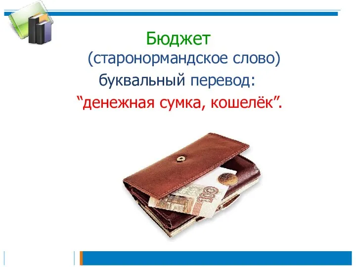 Бюджет (старонормандское слово) буквальный перевод: “денежная сумка, кошелёк”.