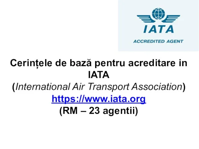 Cerințele de bază pentru acreditare in IATA (International Air Transport Association) https://www.iata.org (RM – 23 agentii)