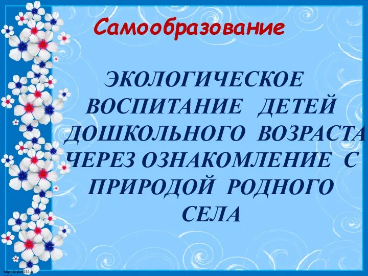 Самообразование Экологическое воспитание детей дошкольного возраста через ознакомление с природой родного села