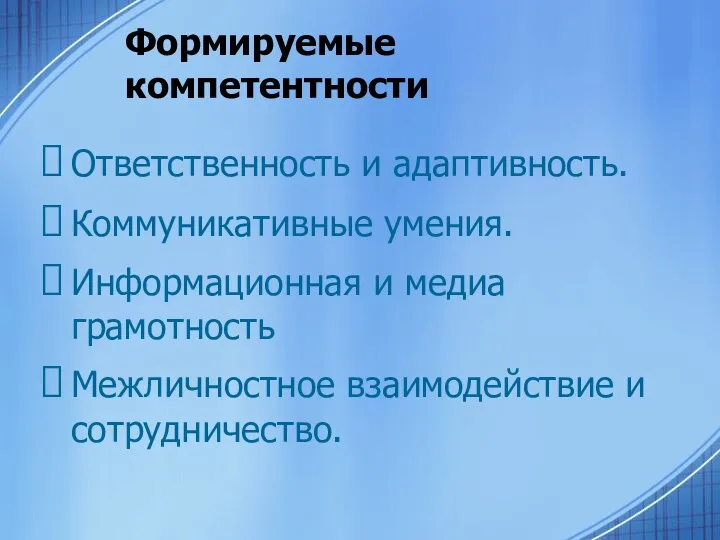 Формируемые компетентности Ответственность и адаптивность. Коммуникативные умения. Информационная и медиа грамотность Межличностное взаимодействие и сотрудничество.