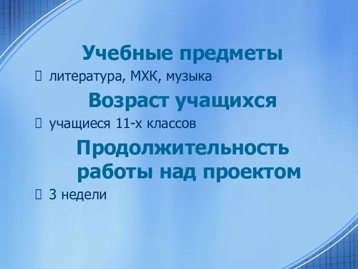 Учебные предметы литература, МХК, музыка Возраст учащихся учащиеся 11-х классов Продолжительность работы над проектом 3 недели