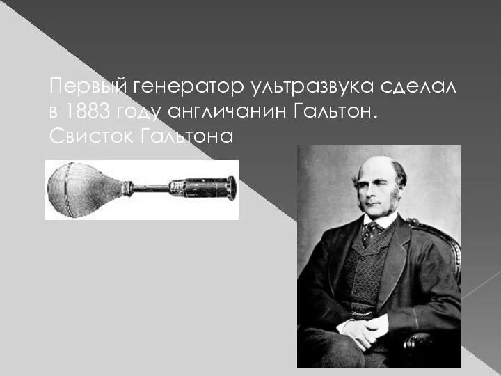 Первый генератор ультразвука сделал в 1883 году англичанин Гальтон. Свисток Гальтона