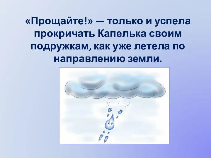 «Прощайте!» — только и успела прокричать Капелька своим подружкам, как уже летела по направлению земли.