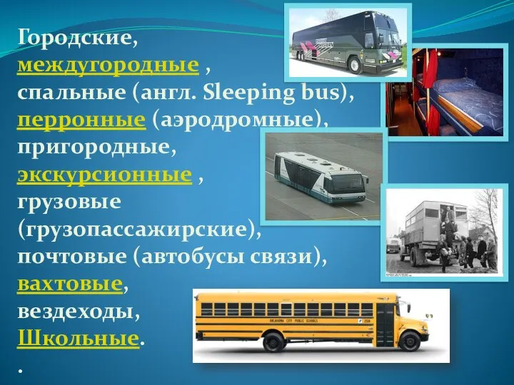 Городские, междугородные , спальные (англ. Sleeping bus), перронные (аэродромные), пригородные, экскурсионные , грузовые
