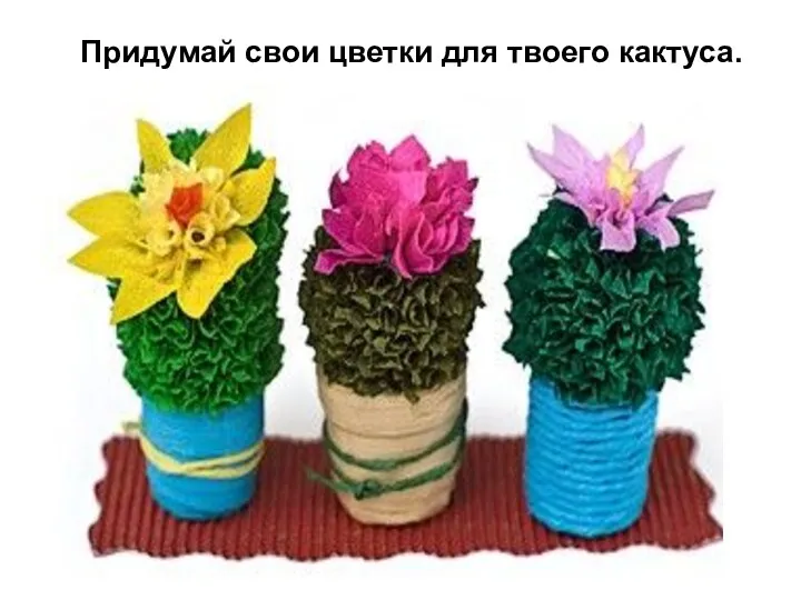 Придумай свои цветки для твоего кактуса.