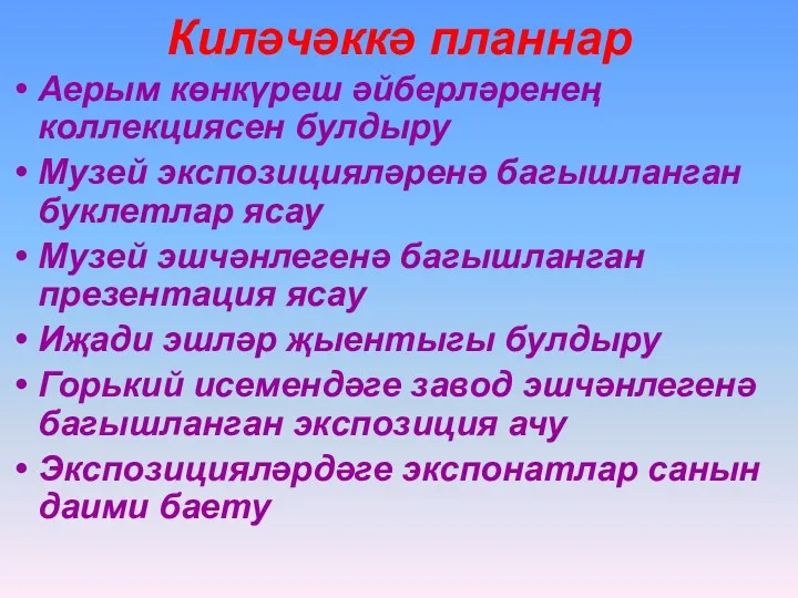 Киләчәккә планнар Аерым көнкүреш әйберләренең коллекциясен булдыру Музей экспозицияләренә багышланган