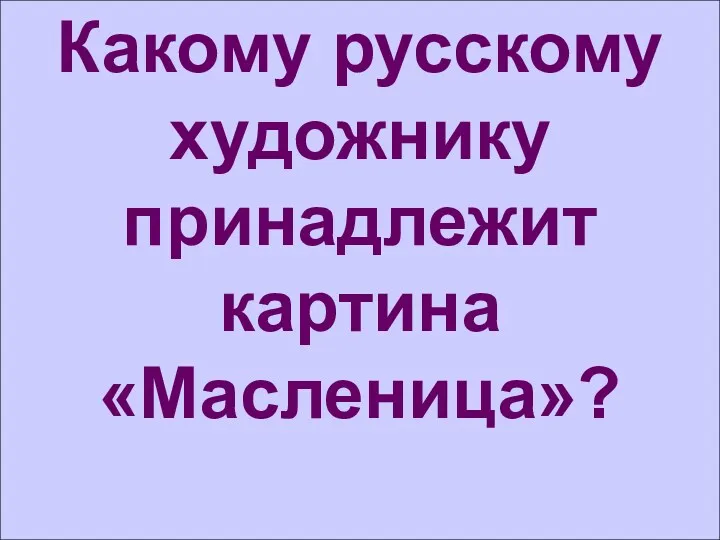 Какому русскому художнику принадлежит картина «Масленица»?