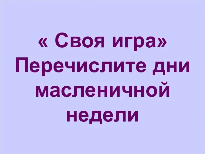 « Своя игра» Перечислите дни масленичной недели