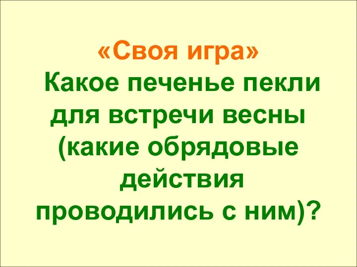 «Своя игра» Какое печенье пекли для встречи весны (какие обрядовые действия проводились с ним)?