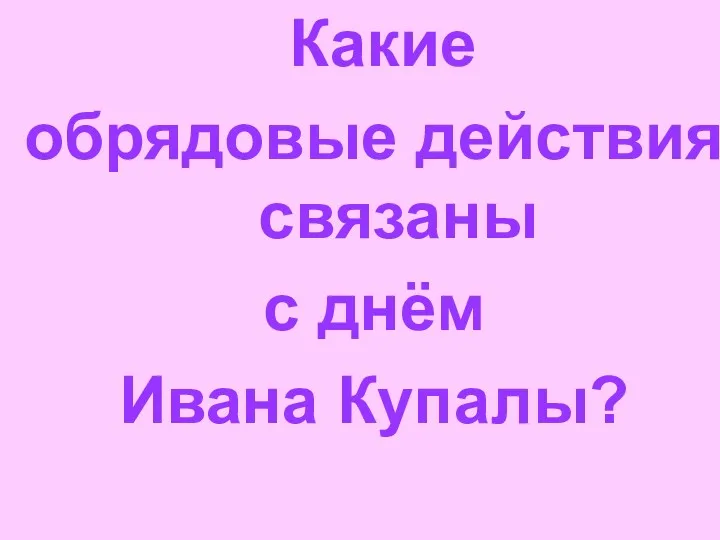 Какие обрядовые действия связаны с днём Ивана Купалы?