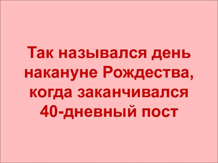 Так назывался день накануне Рождества, когда заканчивался 40-дневный пост