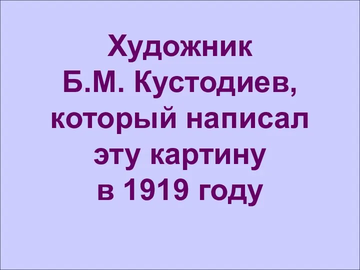 Художник Б.М. Кустодиев, который написал эту картину в 1919 году