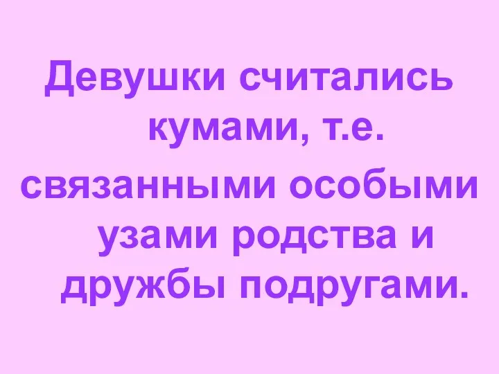 Девушки считались кумами, т.е. связанными особыми узами родства и дружбы подругами.