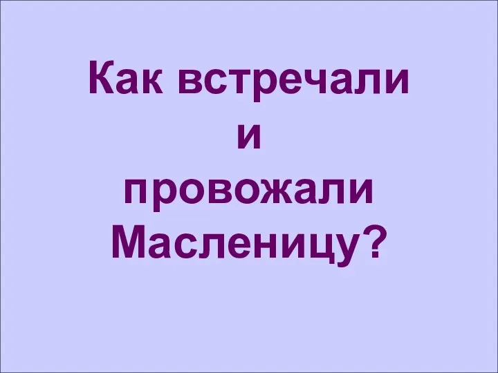 Как встречали и провожали Масленицу?