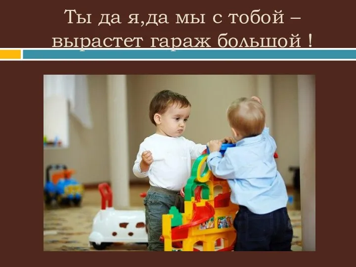 Ты да я,да мы с тобой – вырастет гараж большой !