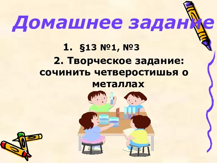 Домашнее задание 1. §13 №1, №3 2. Творческое задание: сочинить четверостишья о металлах