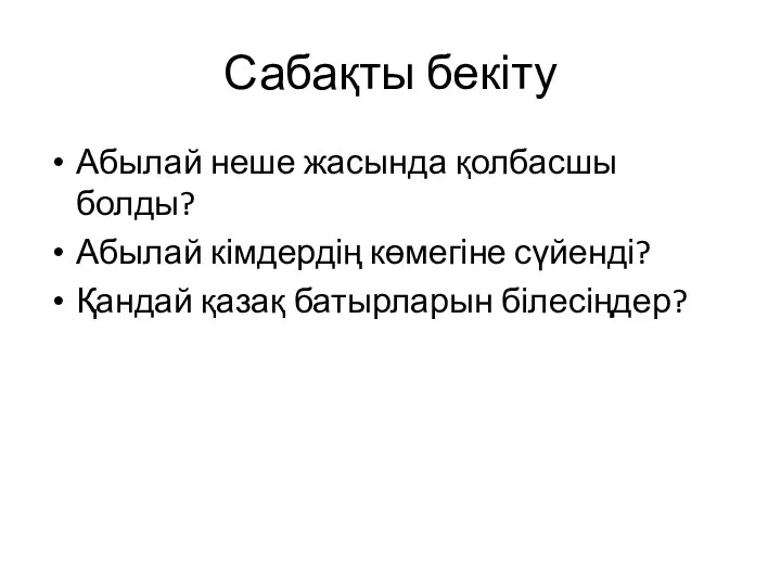 Сабақты бекіту Абылай неше жасында қолбасшы болды? Абылай кімдердің көмегіне сүйенді? Қандай қазақ батырларын білесіңдер?