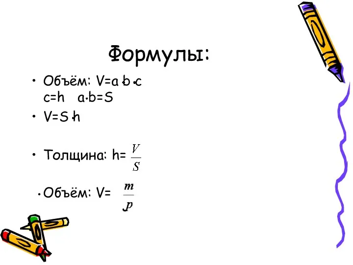 Формулы: Объём: V=a b c c=h a b=S V=S h Толщина: h= Объём: V=