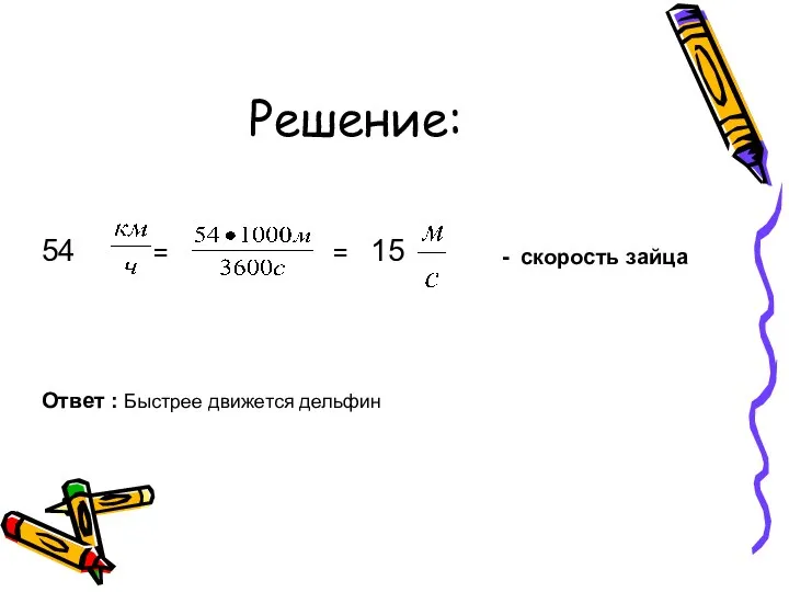 Решение: = = 15 54 - скорость зайца Ответ : Быстрее движется дельфин