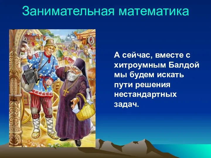 Занимательная математика А сейчас, вместе с хитроумным Балдой мы будем искать пути решения нестандартных задач.