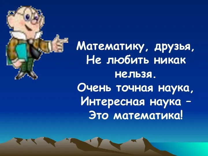 Математику, друзья, Не любить никак нельзя. Очень точная наука, Интересная наука – Это математика!