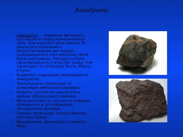 Ахондриты Ахондриты — каменные метеориты, состоящие из пород вулканического типа.