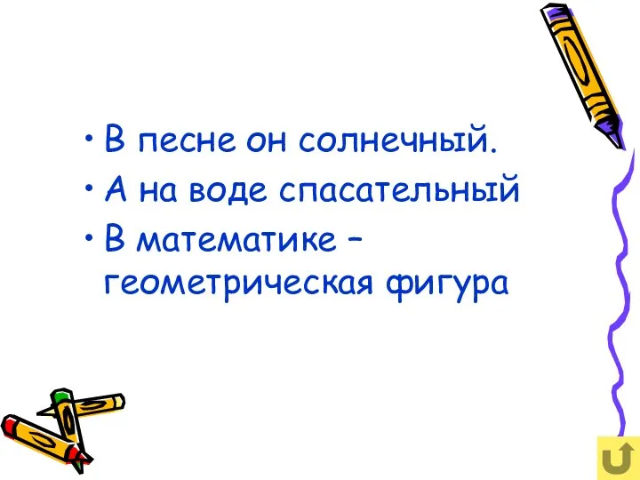 В песне он солнечный. А на воде спасательный В математике – геометрическая фигура