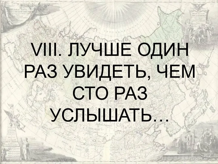 VIII. ЛУЧШЕ ОДИН РАЗ УВИДЕТЬ, ЧЕМ СТО РАЗ УСЛЫШАТЬ…