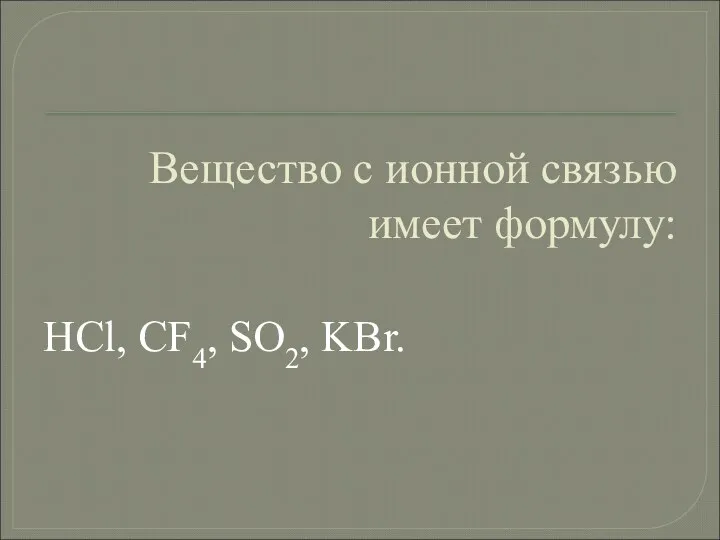 Вещество с ионной связью имеет формулу: HCl, CF4, SO2, KBr.