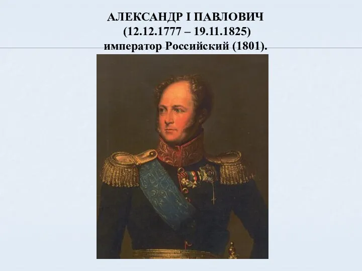 АЛЕКСАНДР I ПАВЛОВИЧ (12.12.1777 – 19.11.1825) император Российский (1801).