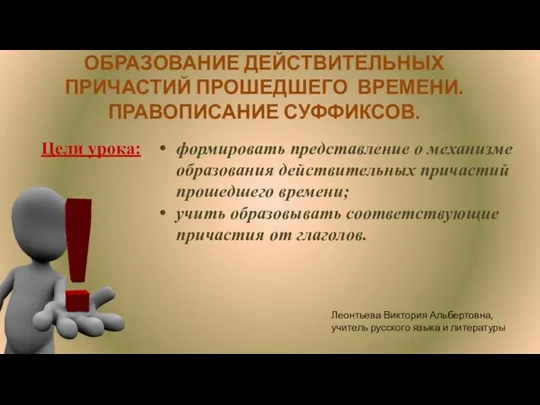 ОБРАЗОВАНИЕ ДЕЙСТВИТЕЛЬНЫХ ПРИЧАСТИЙ ПРОШЕДШЕГО ВРЕМЕНИ. ПРАВОПИСАНИЕ СУФФИКСОВ. Цели урока: формировать