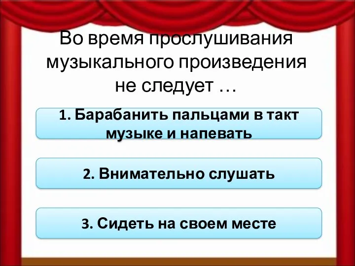 Во время прослушивания музыкального произведения не следует … 1. Барабанить