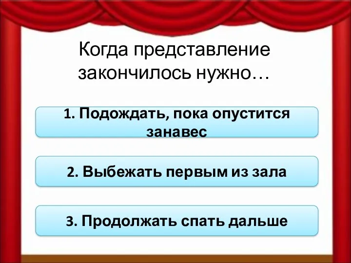 Когда представление закончилось нужно… 1. Подождать, пока опустится занавес 2.