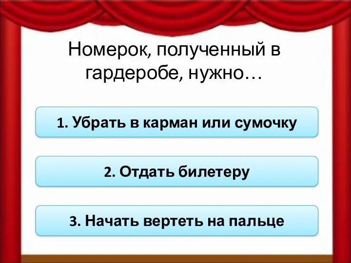 Номерок, полученный в гардеробе, нужно… 1. Убрать в карман или