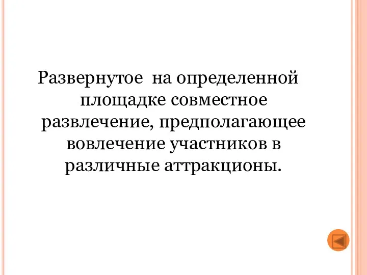 Развернутое на определенной площадке совместное развлечение, предполагающее вовлечение участников в различные аттракционы.