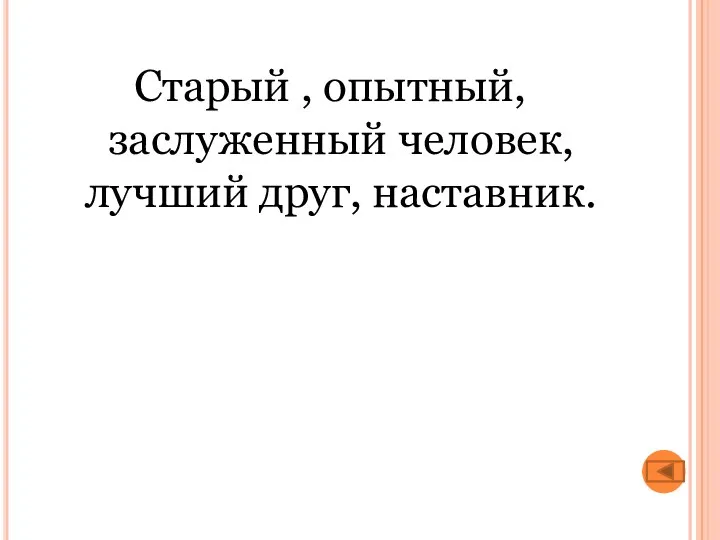 Старый , опытный, заслуженный человек, лучший друг, наставник.