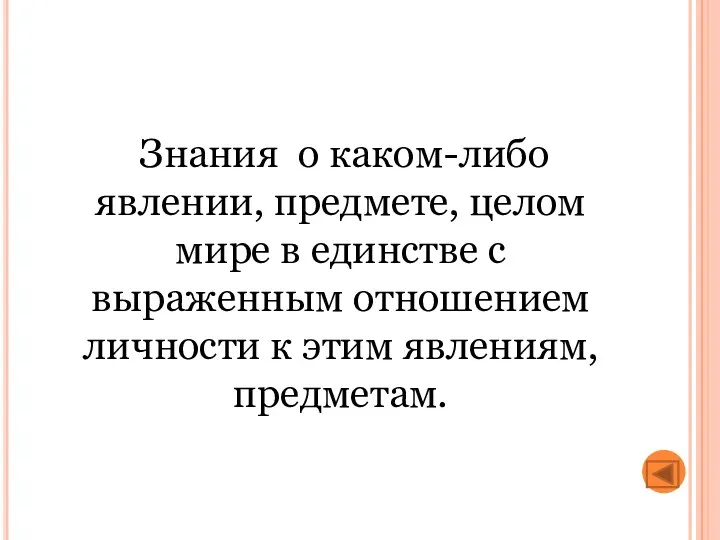 Знания о каком-либо явлении, предмете, целом мире в единстве с выраженным отношением личности