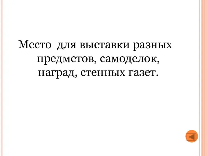 Место для выставки разных предметов, самоделок, наград, стенных газет.