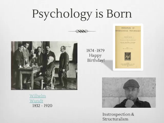 Psychology is Born Wilhelm Wundt 1832 - 1920 Instrospection & Structuralism 1874 -1879 Happy Birthday!